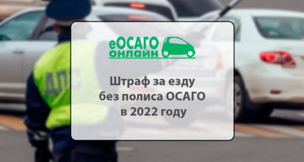 Штраф за езду без полиса ОСАГО в 2022 году